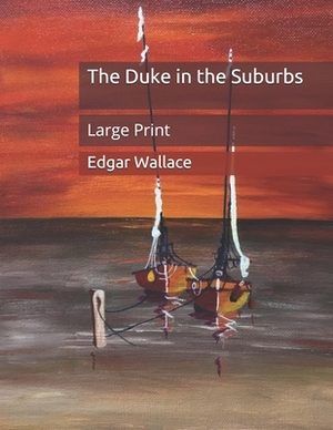 The Duke in the Suburbs: Large Print by Edgar Wallace