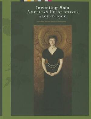 Inventing Asia: American Perspectives Around 1900 by Noriko Murai, Alan Chong