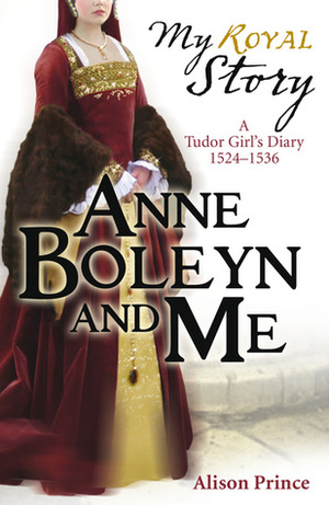 Anne Boleyn and Me: A Tudor Girl's Diary, 1524-1536 by Alison Prince