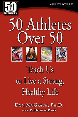 50 Athletes over 50: Teach Us to Live a Strong, Healthy Life by Don McGrath