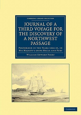 Journal of a Third Voyage for the Discovery of a Northwest Passage from the Atlantic to the Pacific: Performed in the Years 1824 25, in His Majesty's by William Edward Parry