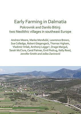 Early Farming in Dalmatia: Pokrovnik and Danilo Bitinj: Two Neolithic Villages in South-East Europe by Andrew Moore, Marko Mendusic