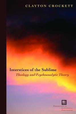 Interstices of the Sublime: Theology and Psychoanalytic Theory by Clayton Crockett
