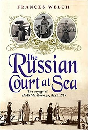 The Russian Court at Sea: The Last Days of A Great Dynasty: The Romanov's Voyage into Exile by Frances Welch