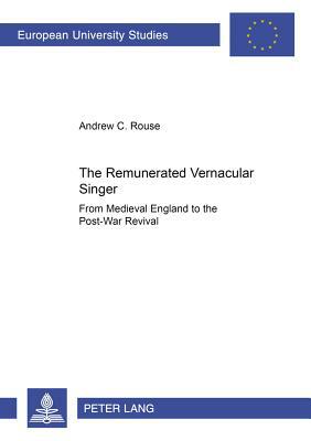 The Remunerated Vernacular Singer: From Medieval England to the Post-War Revival by Andrew C. Rouse