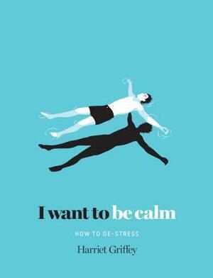 I Want to be Calm: How to De-Stress by Harriet Griffey