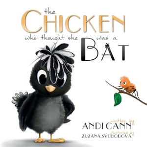 The Chicken Who Thought She Was a Bat by Andi Cann