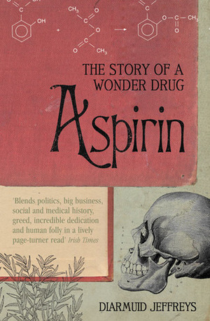 Aspirin: The Remarkable Story of a Wonder Drug by Diarmuid Jeffreys