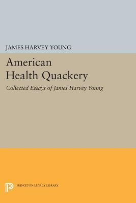 American Health Quackery: Collected Essays of James Harvey Young by James Harvey Young