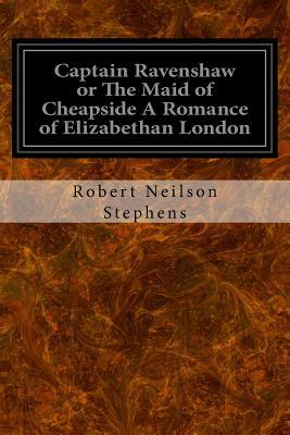 Captain Ravenshaw or The Maid of Cheapside A Romance of Elizabethan London by Robert Neilson Stephens