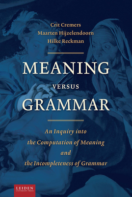 Meaning Versus Grammar: An Inquiry Into the Computation of Meaning and the Incompleteness of Grammar by Hilke Reckman, Crit Cremers, Maarten Hijzelendoorn