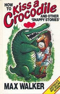 How to Kiss a Crocodile and Other Snappy Stories by Max Walker