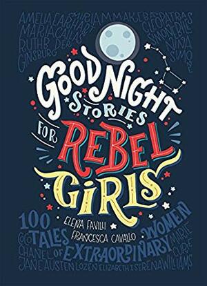 Goodnight Stories for Rebel Girls: 100 Tales to Dream Big by Elena Favilli