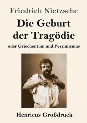 Die Geburt der Tragödie (Großdruck): oder Griechentum und Pessimismus by Friedrich Nietzsche