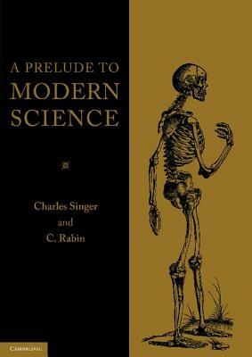 A Prelude to Modern Science: Being a Discussion of the History, Sources and Circumstances of the 'tabulae Anatomicae Sex' of Vesalius by C. Rabin, Charles Singer