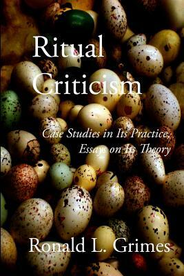 Ritual Criticism: Case Studies in Its Practice, Essays on Its Theory by Ronald L. Grimes