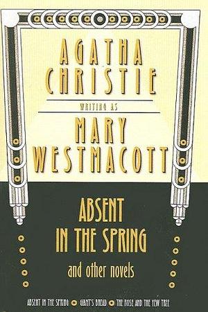 Absent in the Spring and Other Novels: Absent in the Spring -- Giant's Bread -- by Mary Westmacott, Agatha Christie