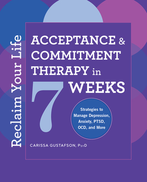 Reclaim Your Life: Acceptance and Commitment Therapy in 7 Weeks by Carissa Gustafson