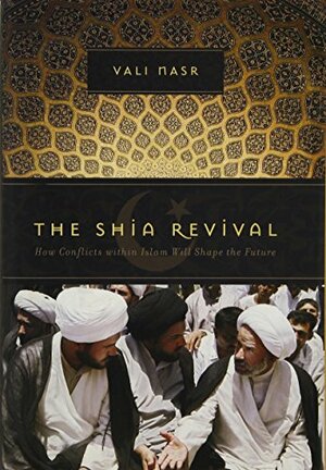 The Shia Revival: How Conflicts within Islam Will Shape the Future by Vali Nasr