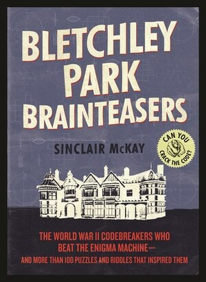 Bletchley Park Brainteasers: Over 100 Puzzles, Riddles, and Enigmas Inspired by the Greatest Minds of World War II by Sinclair McKay