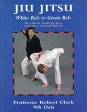 Jiu Jitsu: White Belt to Green Belt by Robert Clark