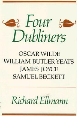 Four Dubliners: Wilde, Yeats, Joyce, and Beckett by Richard Ellmann