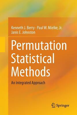 Permutation Statistical Methods: An Integrated Approach by Paul W. Mielke Jr, Kenneth J. Berry, Janis E. Johnston