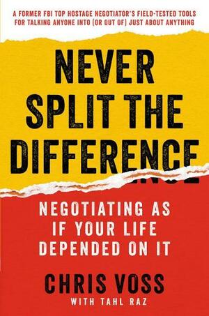 Never Split the Difference: Negotiating as If Your Life Depended on It by Tahl Raz, Chris Voss