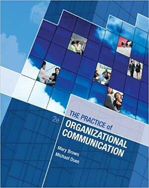 The Practice of Organizational Communication by Michael Dues, Mary Brown