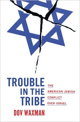 Trouble in the Tribe: The American Jewish Conflict Over Israel by Dov Waxman