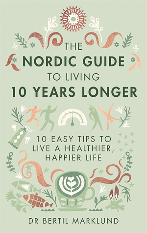 The Nordic Guide to Living 10 Years Longer: 10 Easy Tips to Live a Healthier, Happier Life by Bertil Marklund