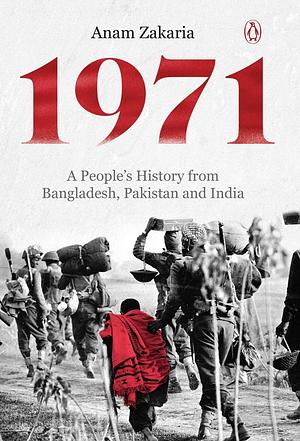 1971: A People's History from Bangladesh, Pakistan and India by Anam Zakaria