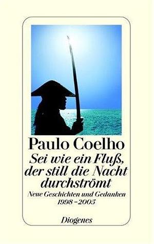 Sei wie ein FluÃŸ, der still die Nacht durchströmt. Neue Geschichten und Gedanken 1998-2005 by Paulo Coelho, Paulo Coelho