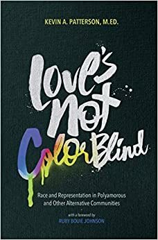 Love's Not Color Blind: Race and Representation in Polyamorous and Other Alternative Communities by Kevin A. Patterson