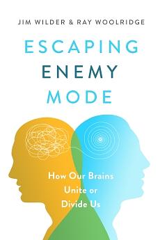 Escaping Enemy Mode: How Our Brains Unite Or Divide Us by Jim Wilder