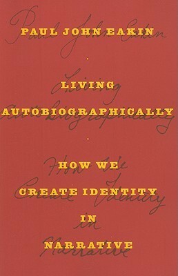 Living Autobiographically: How We Create Identity in Narrative by Paul John Eakin