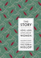 The Story: Love, Loss and the Lives of Women: 100 Great Short Stories by Victoria Hislop