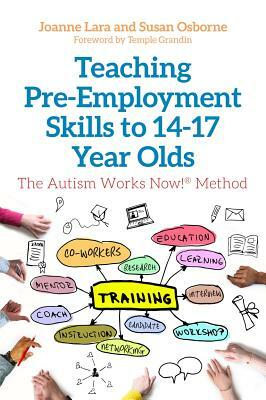 Teaching Pre-Employment Skills to 14-17-Year-Olds: The Autism Works Now!(r) Method by Joanne Lara, Susan Osborne
