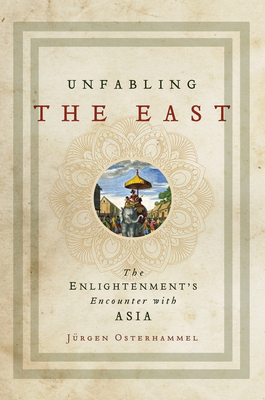Unfabling the East: The Enlightenment's Encounter with Asia by Jurgen Osterhammel, Jürgen Osterhammel