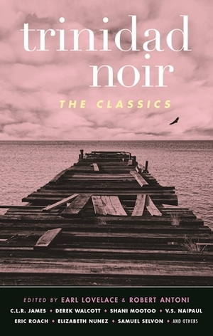 Trinidad Noir: The Classics by Robert Antoni, Earl Lovelace
