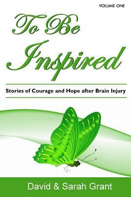 To Be Inspired: Stories of Courage and Hope after Brain Injury by David A. Grant, Sarah Grant