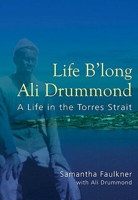 Life B'Long Ali Drummond: A Life in the Torres Strait by Sam Faulkner, Samantha Faulkner