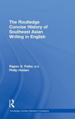 The Routledge Concise History of Southeast Asian Writing in English by Philip Holden, Rajeev S. Patke