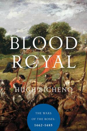 Blood Royal - The Wars of the Roses: 1462-1485 by Hugh Bicheno