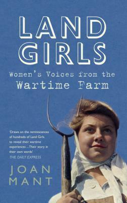 Land Girls: Women's Voices from the Wartime Farm by Joan Mant