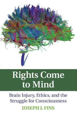 Rights Come to Mind: Brain Injury, Ethics, and the Struggle for Consciousness by Joseph J. Fins