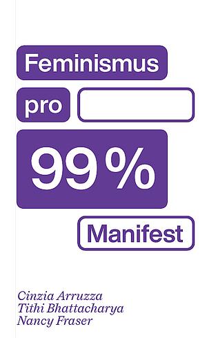 Feminismus pro 99%: Manifest by Nancy Fraser, Tithi Bhattacharya, Cinzia Arruzza
