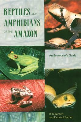 Reptiles and Amphibians of the Amazon: An Ecotourist's Guide by Patricia Bartlett, Richard D. Bartlett