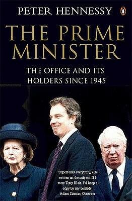 The Prime Minister: The Office and Its Holders Since 1945 by Peter Hennessy