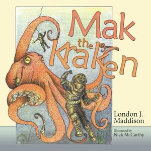 Mak the Kraken: Illustrated by Nick McCarthy by London J. Maddison